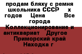 продам бляху с ремня школьника СССР 50-х годов. › Цена ­ 650 - Все города Коллекционирование и антиквариат » Другое   . Приморский край,Находка г.